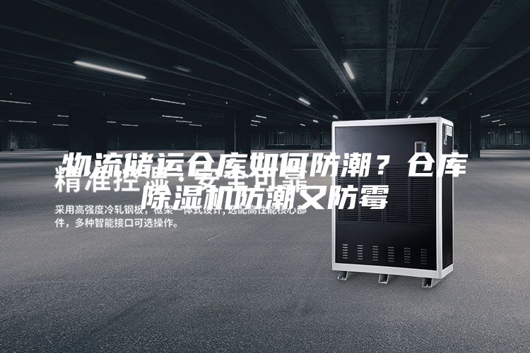 物流储运仓库如何防潮？仓库除湿机防潮又防霉