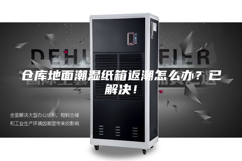 仓库地面潮湿纸箱返潮怎么办？已解决！