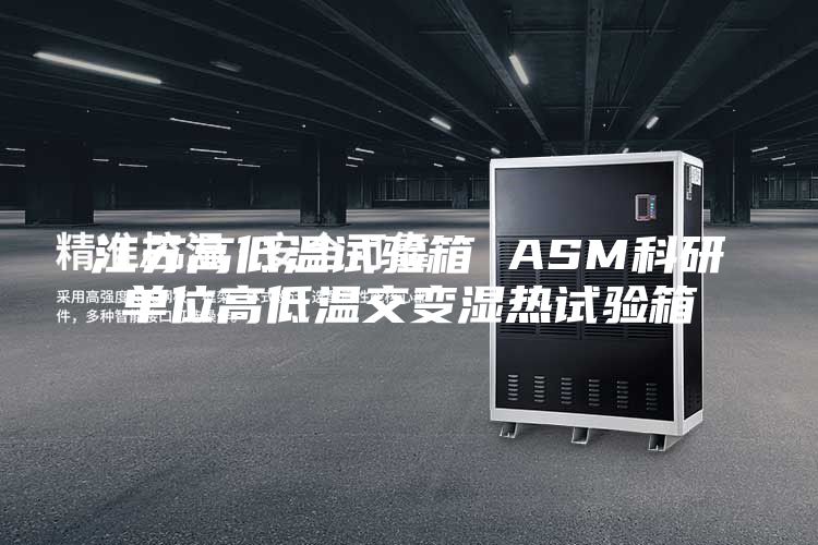 江苏高低温试验箱 ASM科研单位高低温交变湿热试验箱
