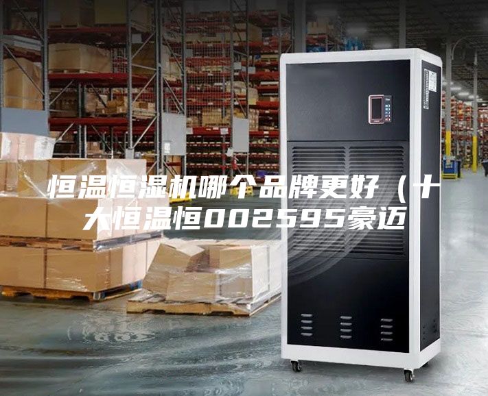 恒温恒湿机哪个品牌更好（十大恒温恒002595豪迈