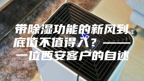 带除湿功能的新风到底值不值得入？——一位西安客户的自述
