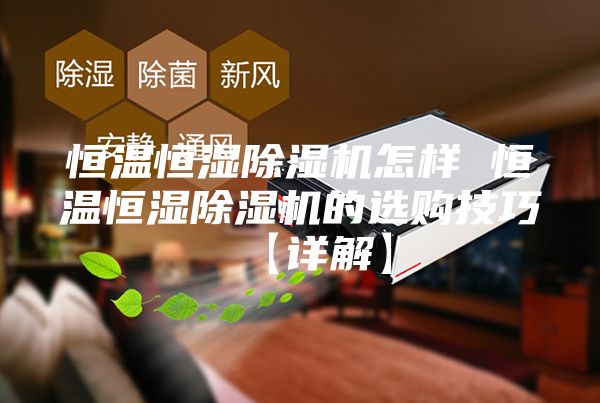 恒温恒湿除湿机怎样 恒温恒湿除湿机的选购技巧【详解】