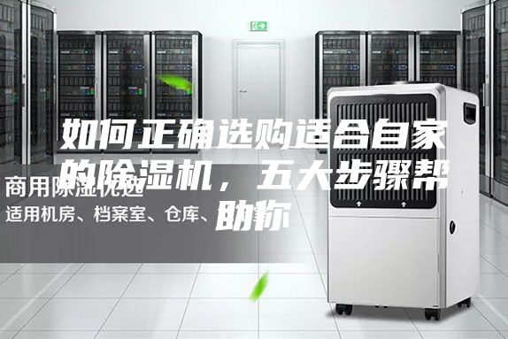 如何正确选购适合自家的除湿机，五大步骤帮助你