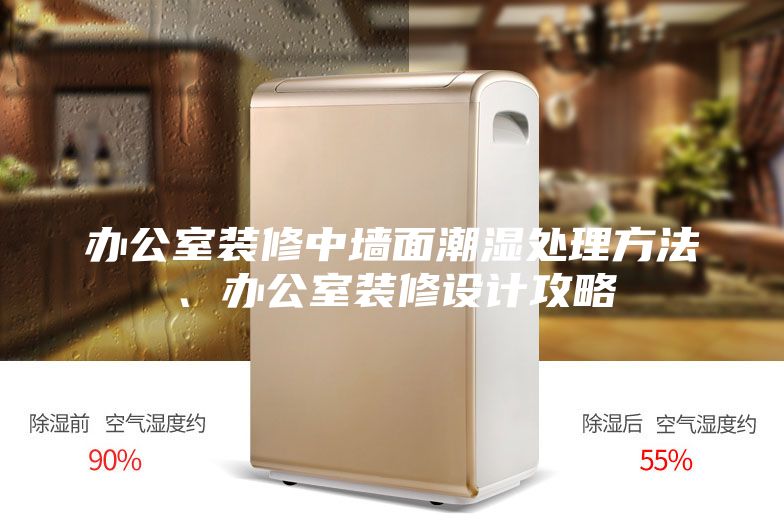 办公室装修中墙面潮湿处理方法、办公室装修设计攻略