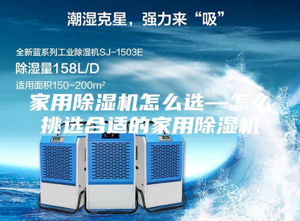 家用除湿机怎么选—怎么挑选合适的家用除湿机