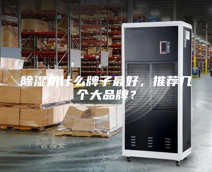 除湿机什么牌子最好，推荐几个大品牌？