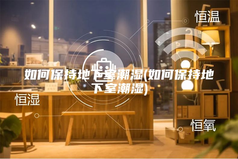 如何保持地下室潮湿(如何保持地下室潮湿)