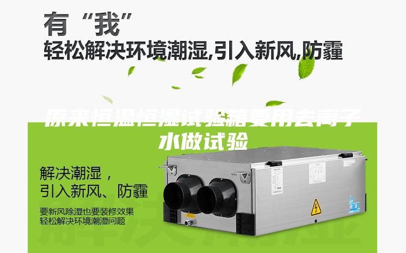 原来恒温恒湿试验箱要用去离子水做试验