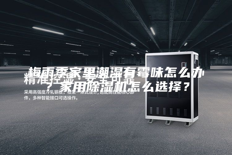 梅雨季家里潮湿有霉味怎么办？家用除湿机怎么选择？
