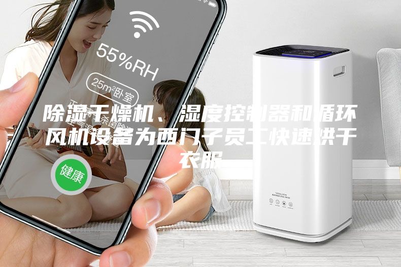 除湿干燥机、湿度控制器和循环风机设备为西门子员工快速烘干衣服