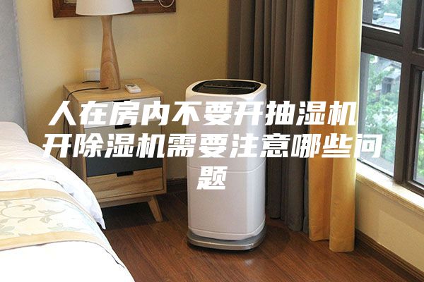 人在房内不要开抽湿机 开除湿机需要注意哪些问题