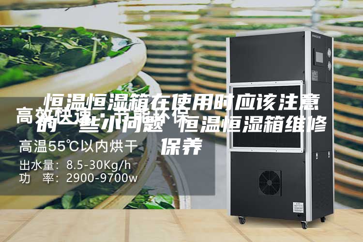 恒温恒湿箱在使用时应该注意的一些小问题 恒温恒湿箱维修保养