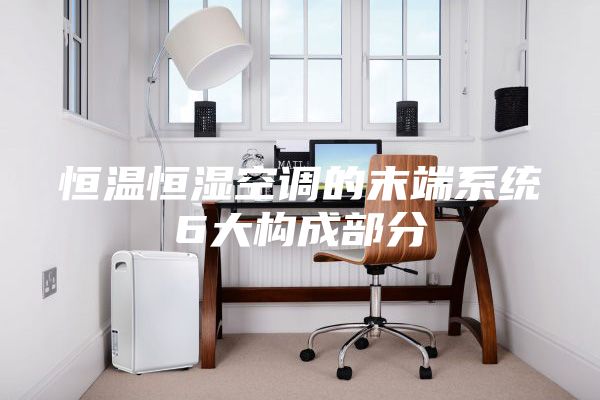 恒温恒湿空调的末端系统6大构成部分