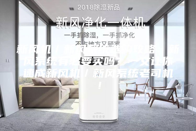 新风机／新风系统选购攻略：新风系统有必要买吗？一文让你速成新风机／新风系统老司机！
