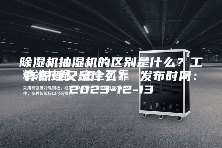 除湿机抽湿机的区别是什么？工作原理又是什么？ 发布时间：2023-12-13