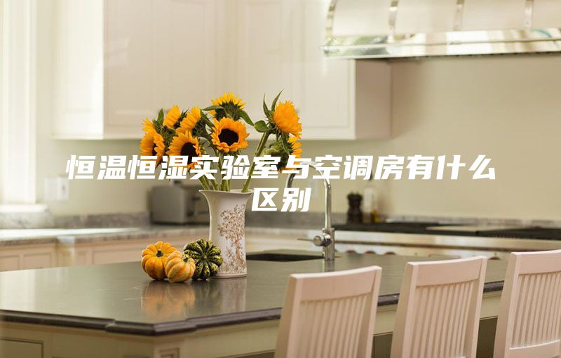 恒温恒湿实验室与空调房有什么区别