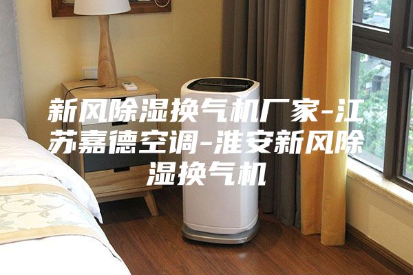 新风除湿换气机厂家-江苏嘉德空调-淮安新风除湿换气机
