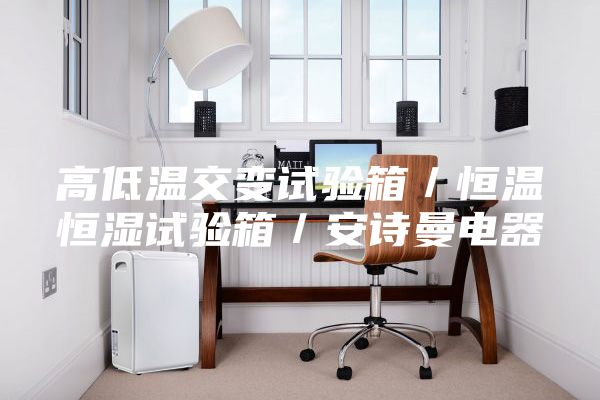 高低温交变试验箱／恒温恒湿试验箱／安诗曼电器