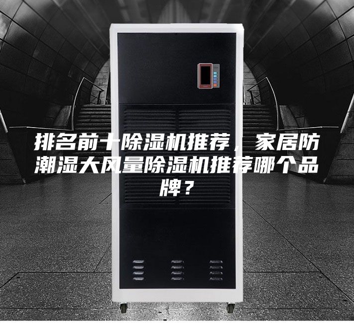 排名前十除湿机推荐，家居防潮湿大风量除湿机推荐哪个品牌？