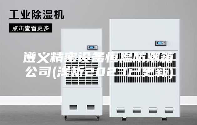 遵义精密设备恒温防潮箱公司(浅析2023已更新)