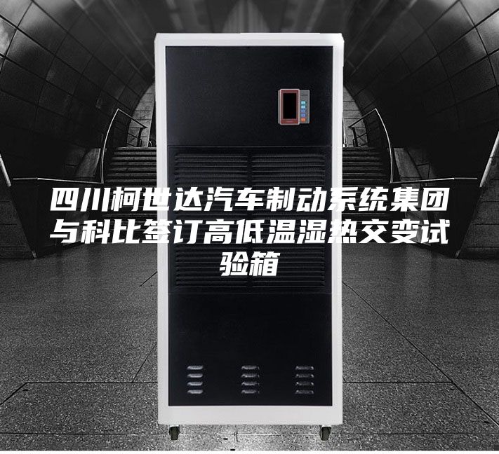 四川柯世达汽车制动系统集团与科比签订高低温湿热交变试验箱