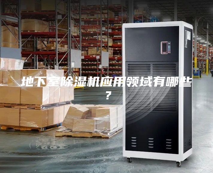 地下室除湿机应用领域有哪些？