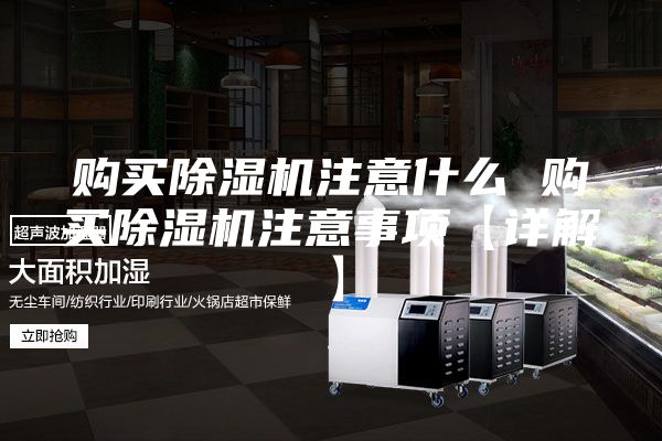 购买除湿机注意什么 购买除湿机注意事项【详解】