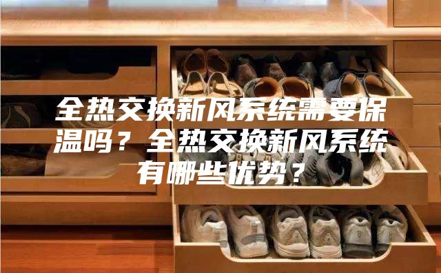 全热交换新风系统需要保温吗？全热交换新风系统有哪些优势？
