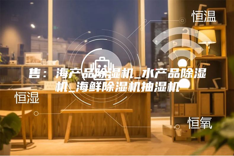 售：海产品除湿机_水产品除湿机_海鲜除湿机抽湿机
