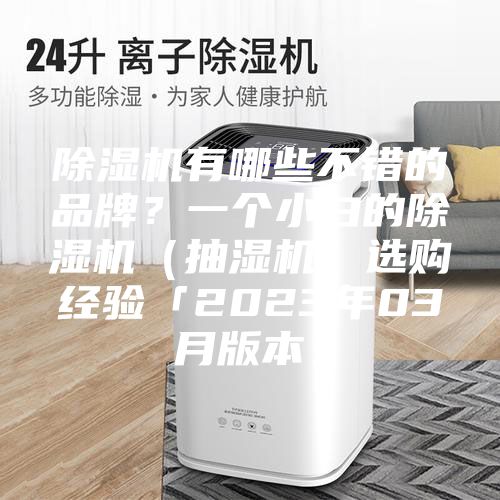 除湿机有哪些不错的品牌？一个小白的除湿机（抽湿机）选购经验「2023年03月版本」