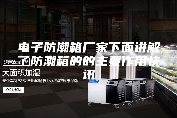 电子防潮箱厂家下面讲解了防潮箱的的主要作用快讯
