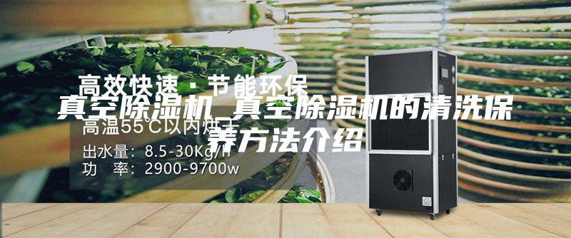 真空除湿机_真空除湿机的清洗保养方法介绍