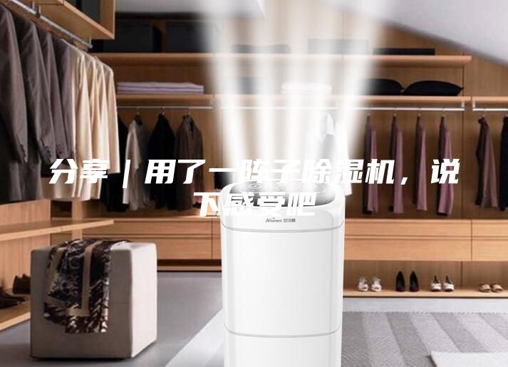 分享｜用了一阵子除湿机，说下感受吧