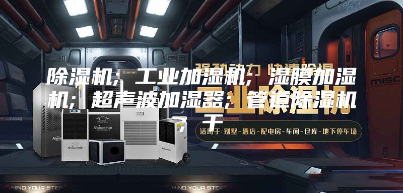 除湿机; 工业加湿机; 湿膜加湿机; 超声波加湿器; 管道除湿机; 干
