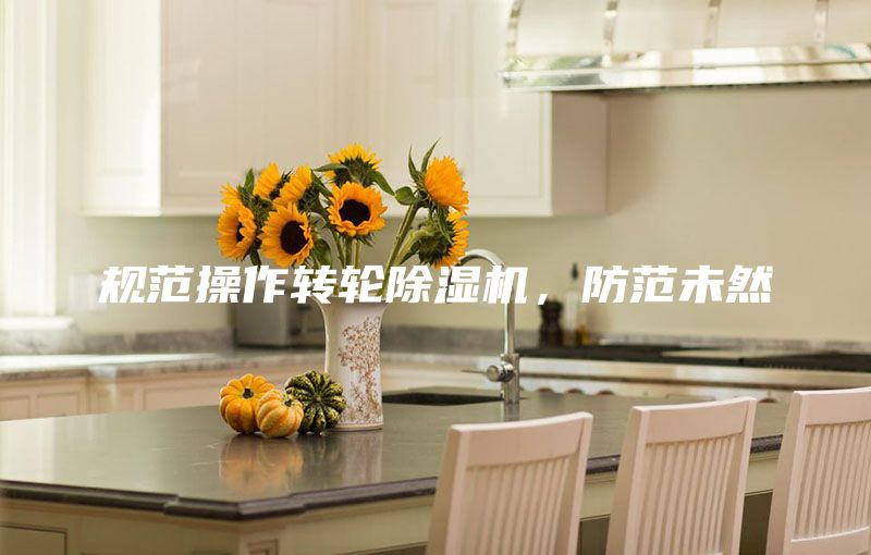 规范操作转轮除湿机，防范未然