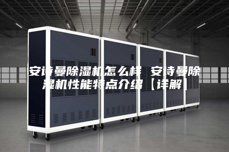 安诗曼除湿机怎么样 安诗曼除湿机性能特点介绍【详解】