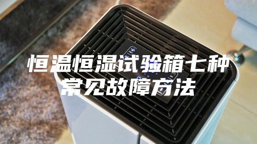 恒温恒湿试验箱七种常见故障方法