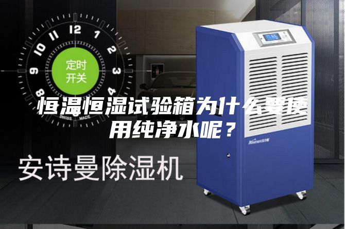 恒温恒湿试验箱为什么要使用纯净水呢？