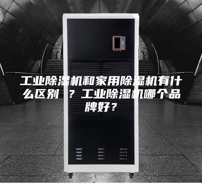 工业除湿机和家用除湿机有什么区别 ？工业除湿机哪个品牌好？