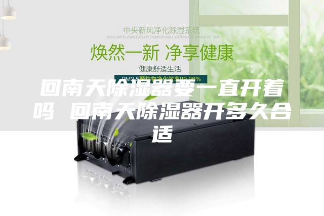 回南天除湿器要一直开着吗 回南天除湿器开多久合适