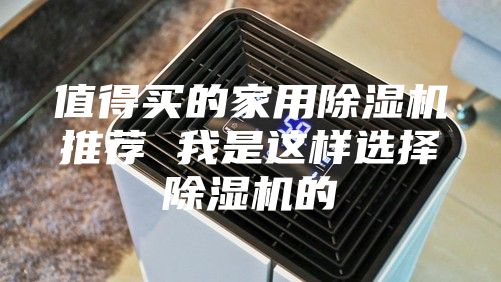 值得买的家用除湿机推荐 我是这样选择除湿机的
