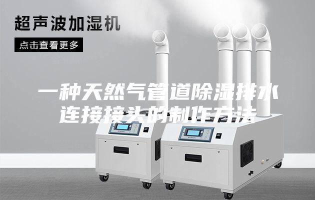 一种天然气管道除湿排水连接接头的制作方法