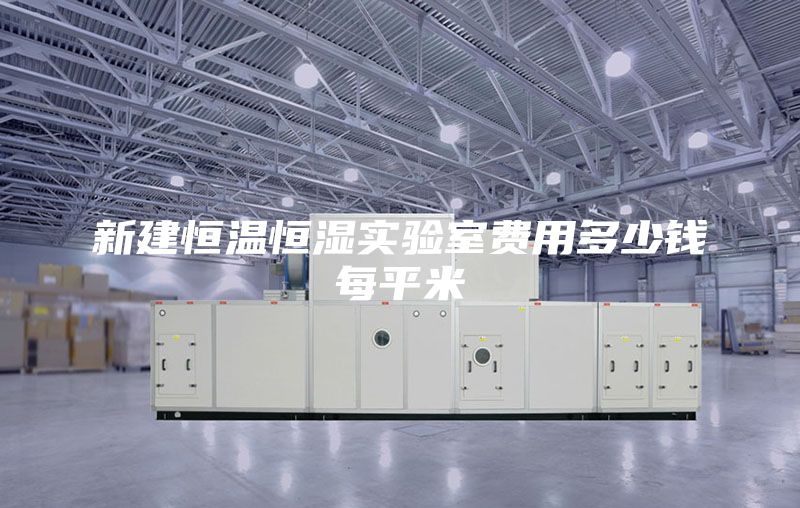新建恒温恒湿实验室费用多少钱每平米