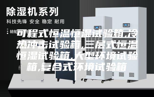 可程式恒温恒湿试验箱,冷热冲击试验箱,三层式恒温恒湿试验箱,大型环境试验箱,复合式环境试验箱