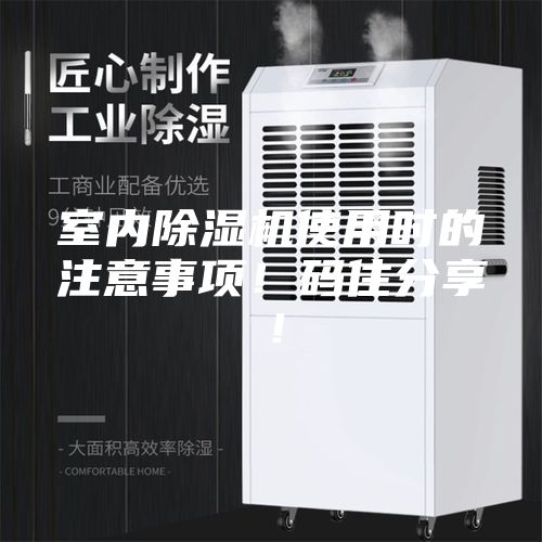 室内除湿机使用时的注意事项！码住分享！