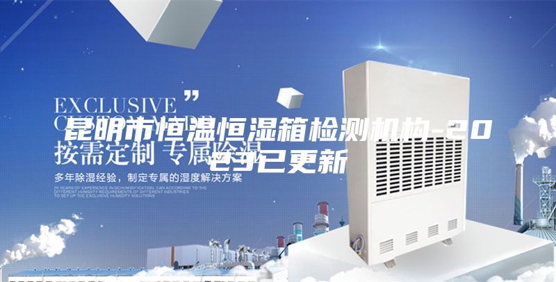 昆明市恒温恒湿箱检测机构-2023已更新