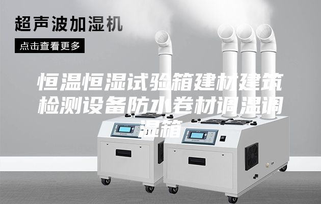 恒温恒湿试验箱建材建筑检测设备防水卷材调温调湿箱