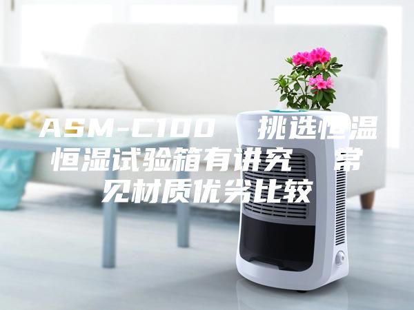 ASM-C100  挑选恒温恒湿试验箱有讲究  常见材质优劣比较