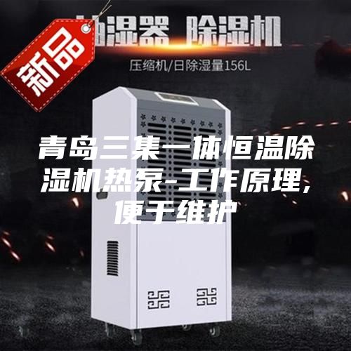 青岛三集一体恒温除湿机热泵-工作原理,便于维护