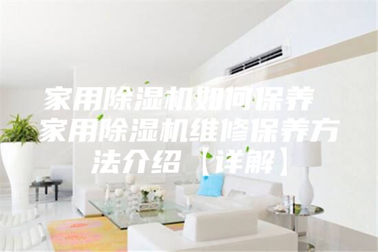 家用除湿机如何保养 家用除湿机维修保养方法介绍【详解】